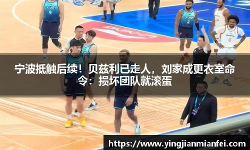 宁波抵触后续！贝兹利已走人，刘家成更衣室命令：损坏团队就滚蛋
