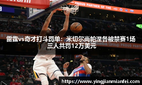 雷霆vs奇才打斗罚单：米切尔尚帕涅各被禁赛1场 三人共罚12万美元